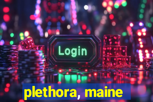 plethora, maine